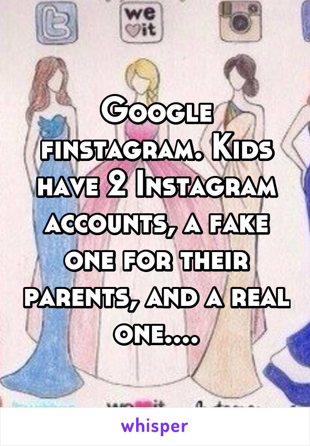 Google finstagram. Kids have 2 Instagram accounts, a fake one for their parents, and a real one....