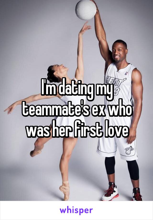 I'm dating my teammate's ex who was her first love