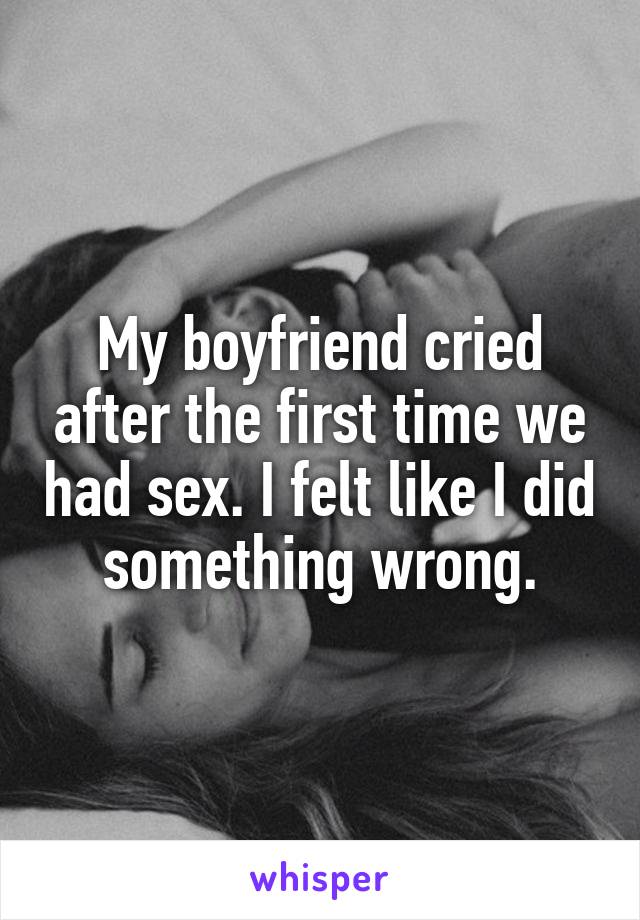 My boyfriend cried after the first time we had sex. I felt like I did something wrong.