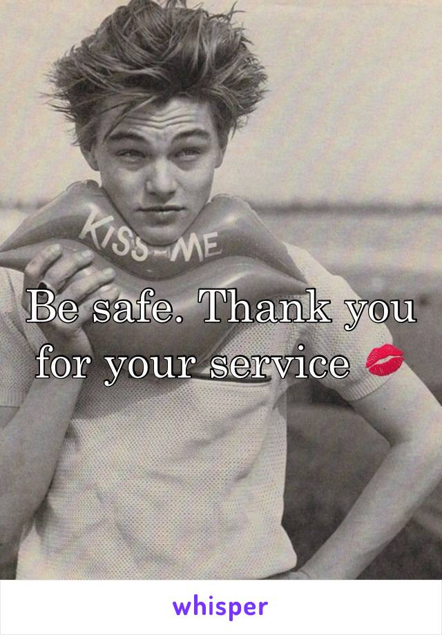 Be safe. Thank you for your service 💋