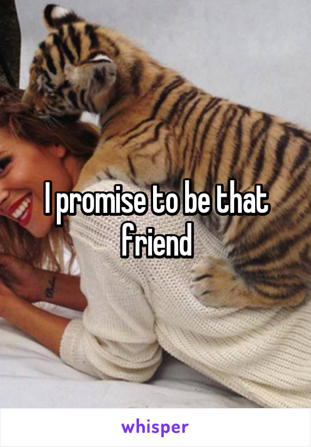 I promise to be that friend