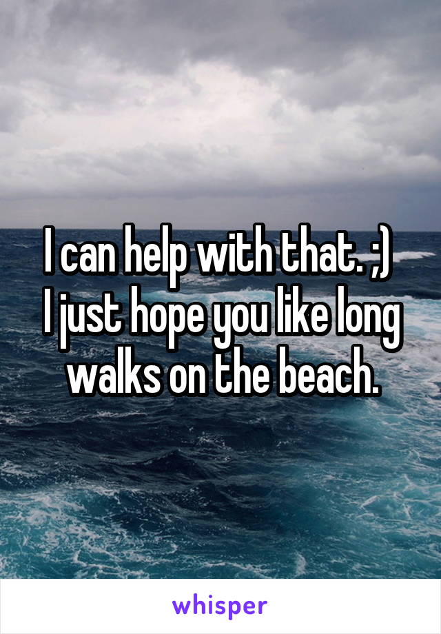 I can help with that. ;) 
I just hope you like long walks on the beach.