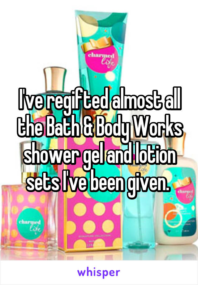 I've regifted almost all the Bath & Body Works shower gel and lotion sets I've been given. 