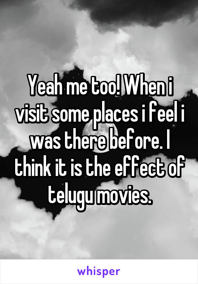 Yeah me too! When i visit some places i feel i was there before. I think it is the effect of telugu movies.