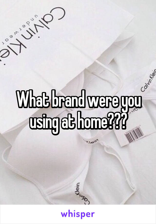 What brand were you using at home???