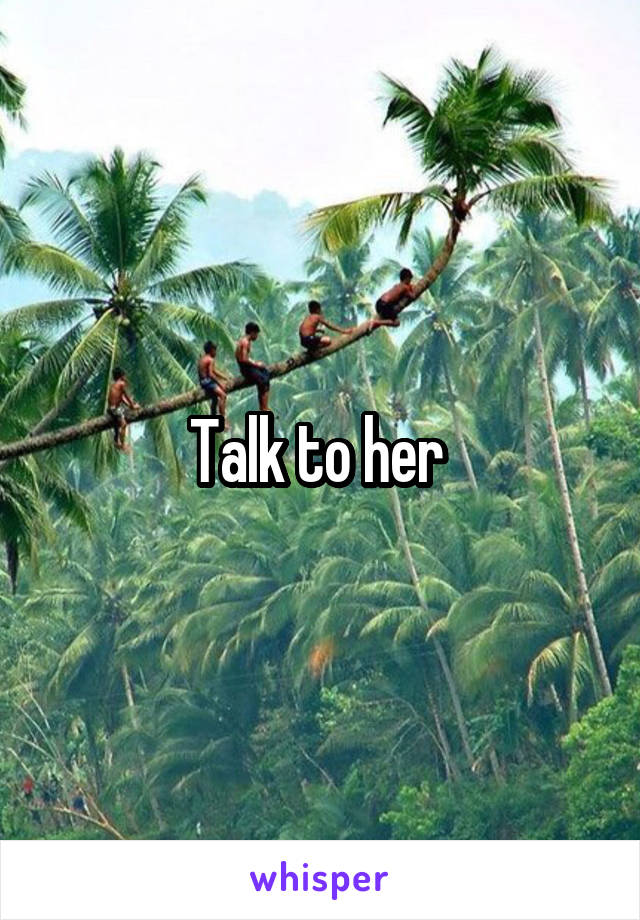 Talk to her 