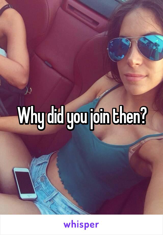 Why did you join then?