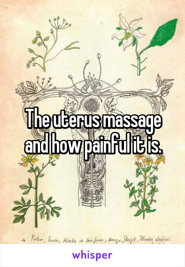 The uterus massage and how painful it is.