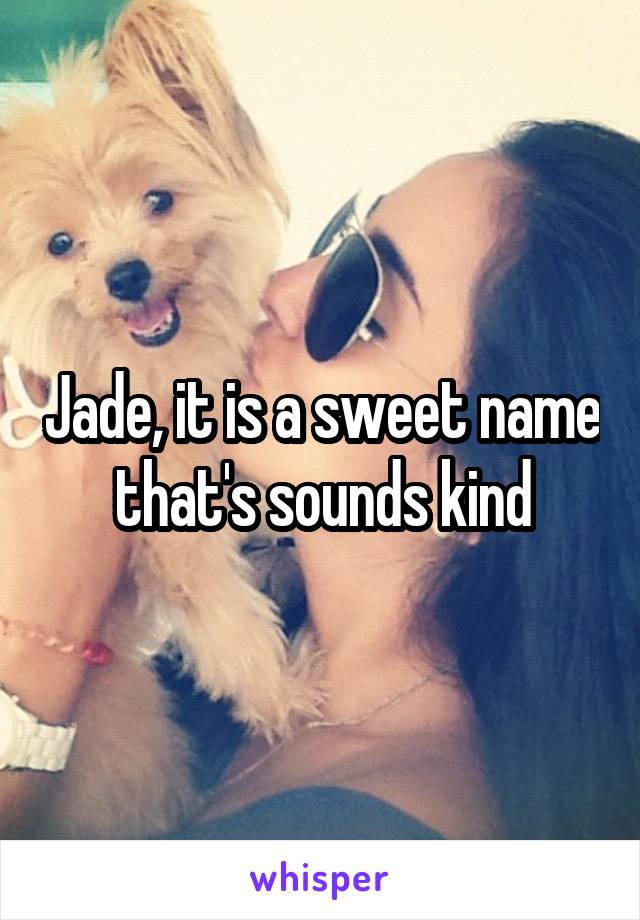 Jade, it is a sweet name that's sounds kind