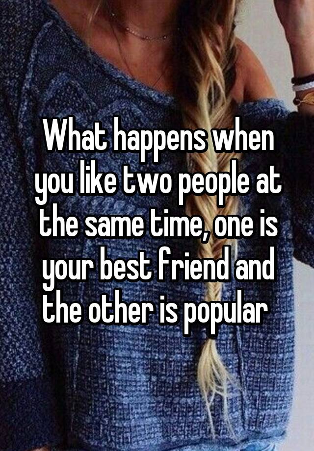 what-happens-when-you-like-two-people-at-the-same-time-one-is-your