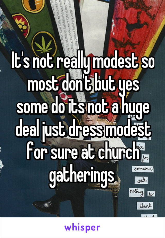 It's not really modest so most don't but yes some do its not a huge deal just dress modest for sure at church gatherings 