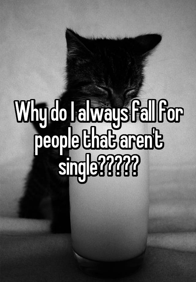 why-do-i-always-fall-for-people-that-aren-t-single