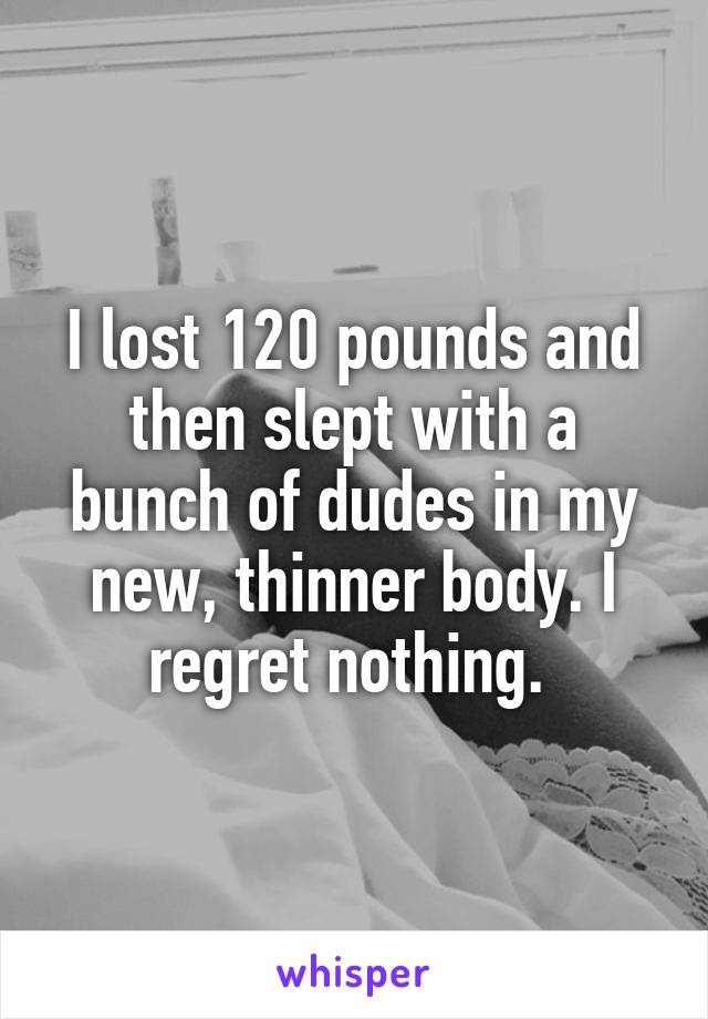 I lost 120 pounds and then slept with a bunch of dudes in my new, thinner body. I regret nothing. 