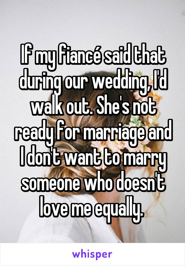 If my fiancé said that during our wedding, I'd walk out. She's not ready for marriage and I don't want to marry someone who doesn't love me equally. 