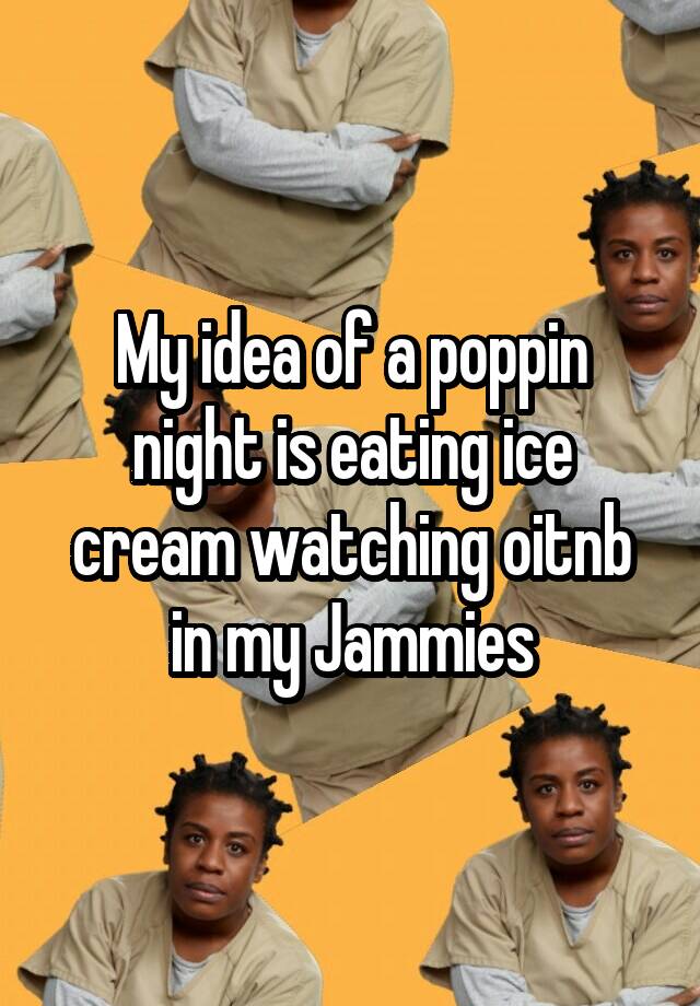 My Idea Of A Poppin Night Is Eating Ice Cream Watching Oitnb In My Jammies