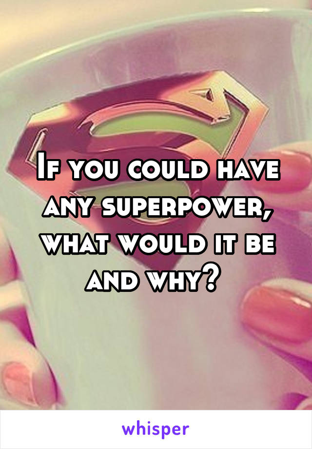 If you could have any superpower, what would it be and why? 