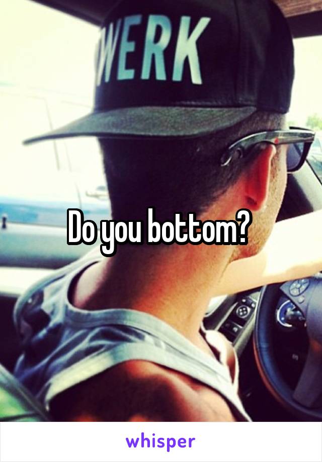 Do you bottom? 