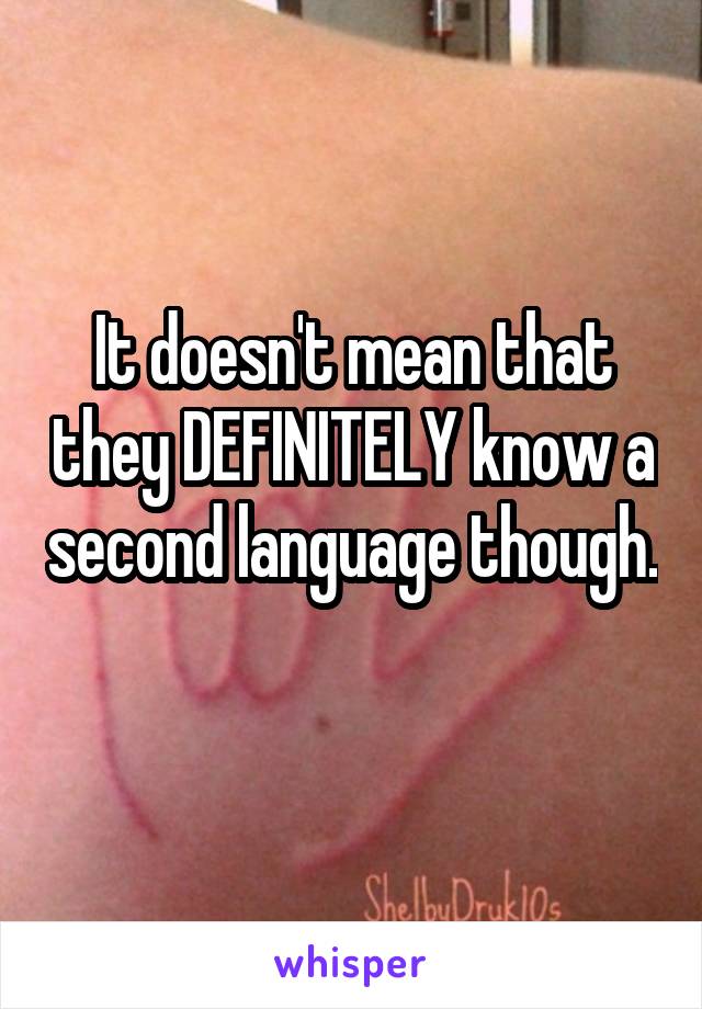 It doesn't mean that they DEFINITELY know a second language though. 