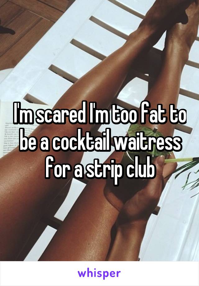 I'm scared I'm too fat to be a cocktail waitress for a strip club