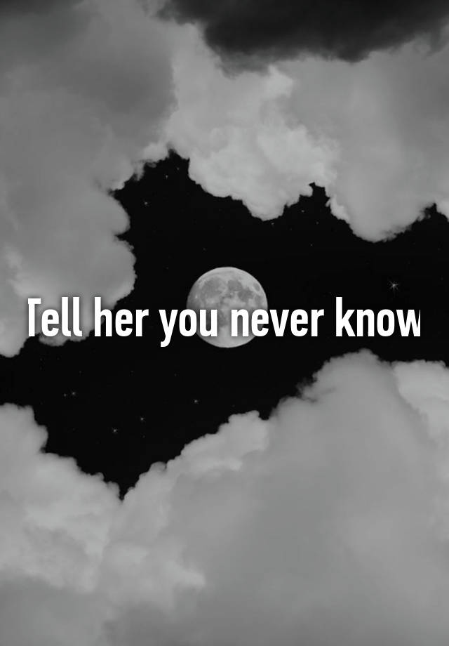 tell-her-you-never-know