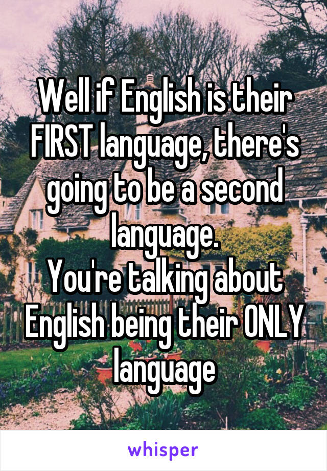 Well if English is their FIRST language, there's going to be a second language.
You're talking about English being their ONLY language