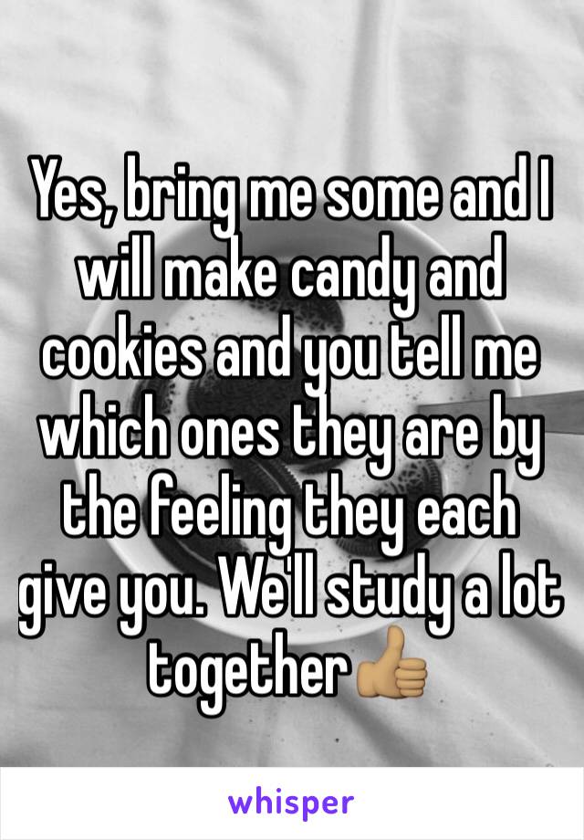 Yes, bring me some and I will make candy and cookies and you tell me which ones they are by the feeling they each give you. We'll study a lot together👍🏽