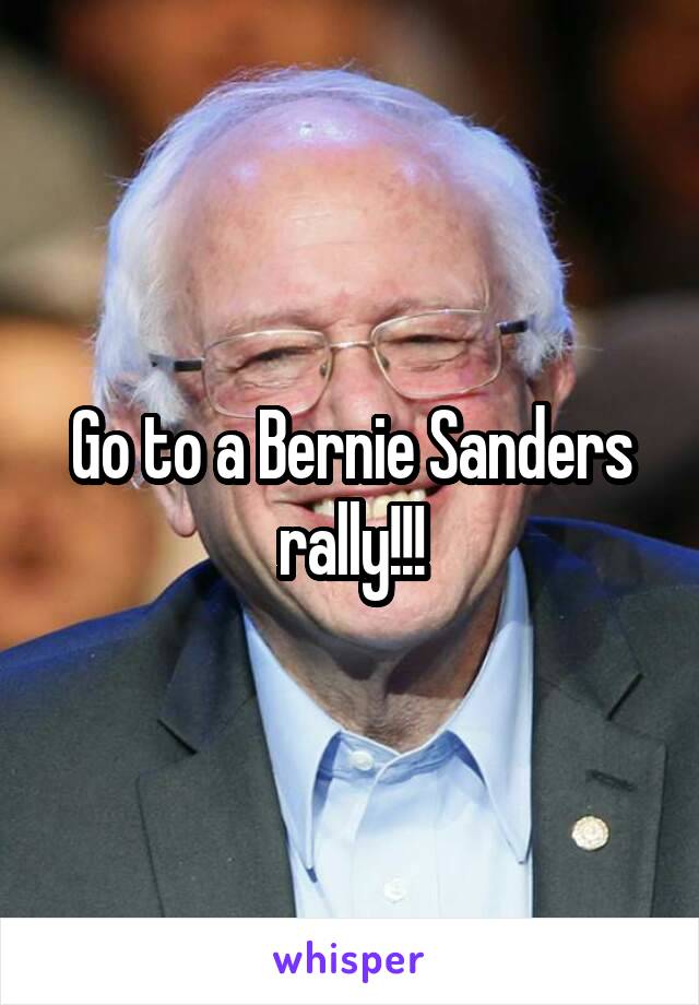 Go to a Bernie Sanders rally!!!