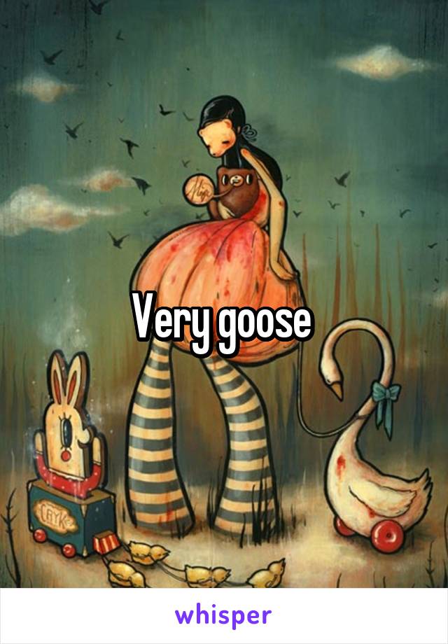 Very goose 