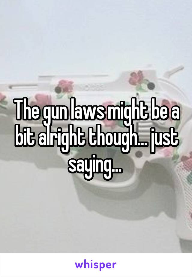 The gun laws might be a bit alright though... just saying... 