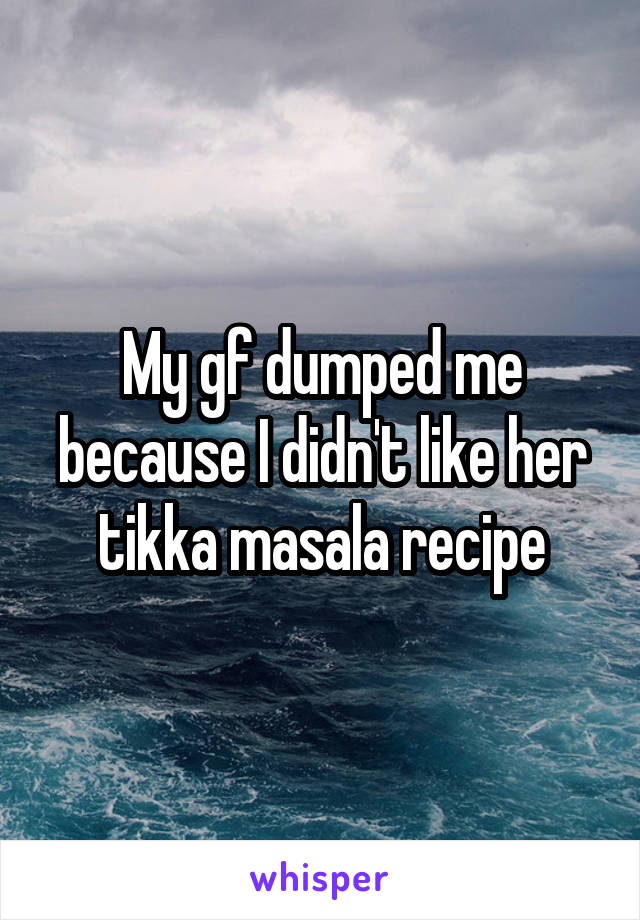 My gf dumped me because I didn't like her tikka masala recipe