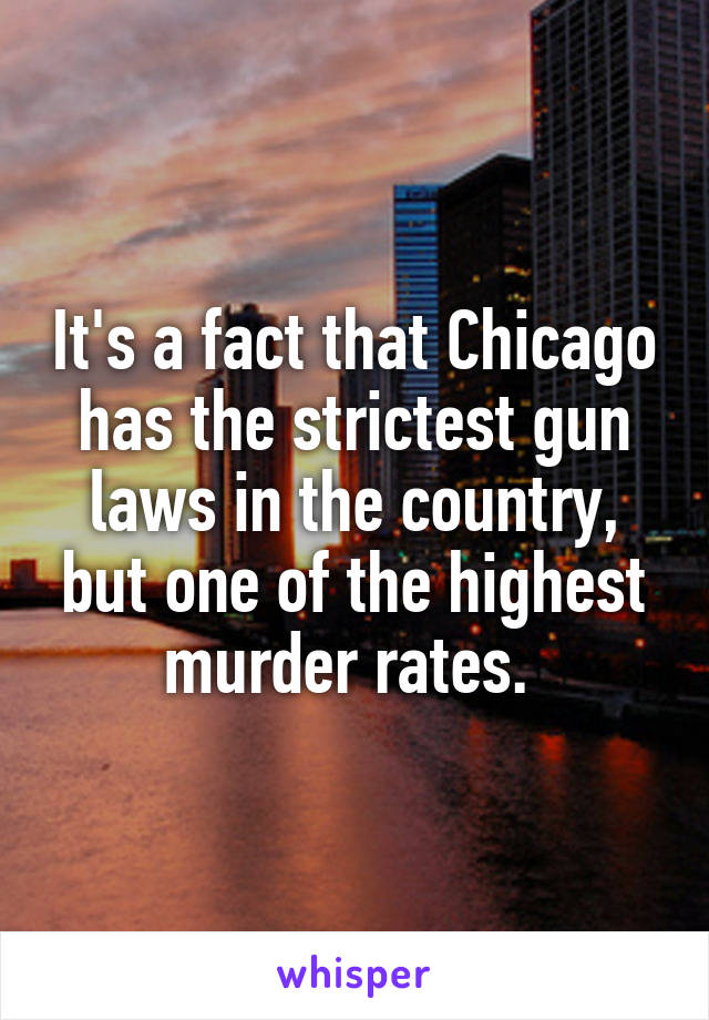 It's a fact that Chicago has the strictest gun laws in the country, but one of the highest murder rates. 
