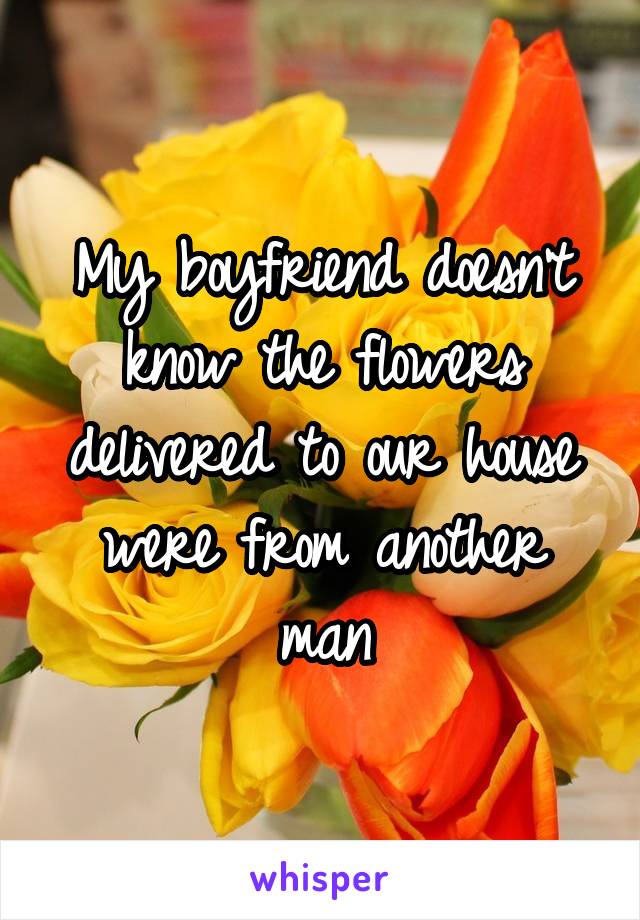 My boyfriend doesn't know the flowers delivered to our house were from another man