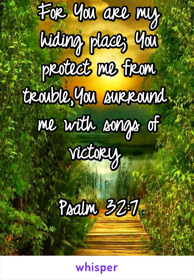 For You are my hiding place; You protect me from trouble,You surround  me with songs of victory 

Psalm 32:7

