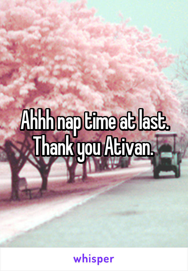 Ahhh nap time at last. Thank you Ativan. 