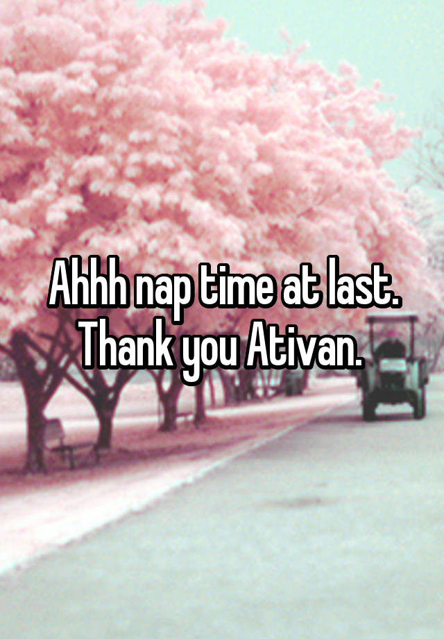 Ahhh nap time at last. Thank you Ativan. 