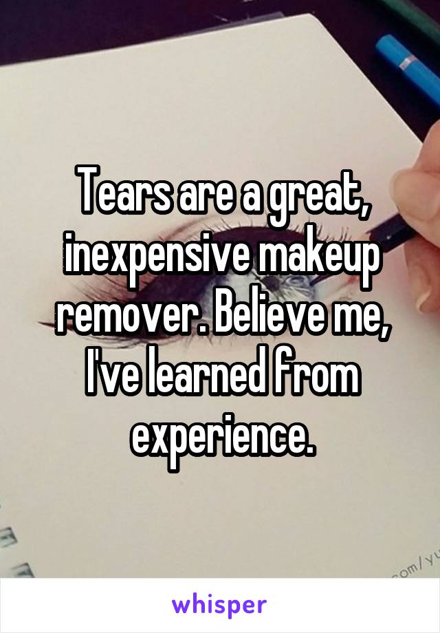 Tears are a great, inexpensive makeup remover. Believe me, I've learned from experience.