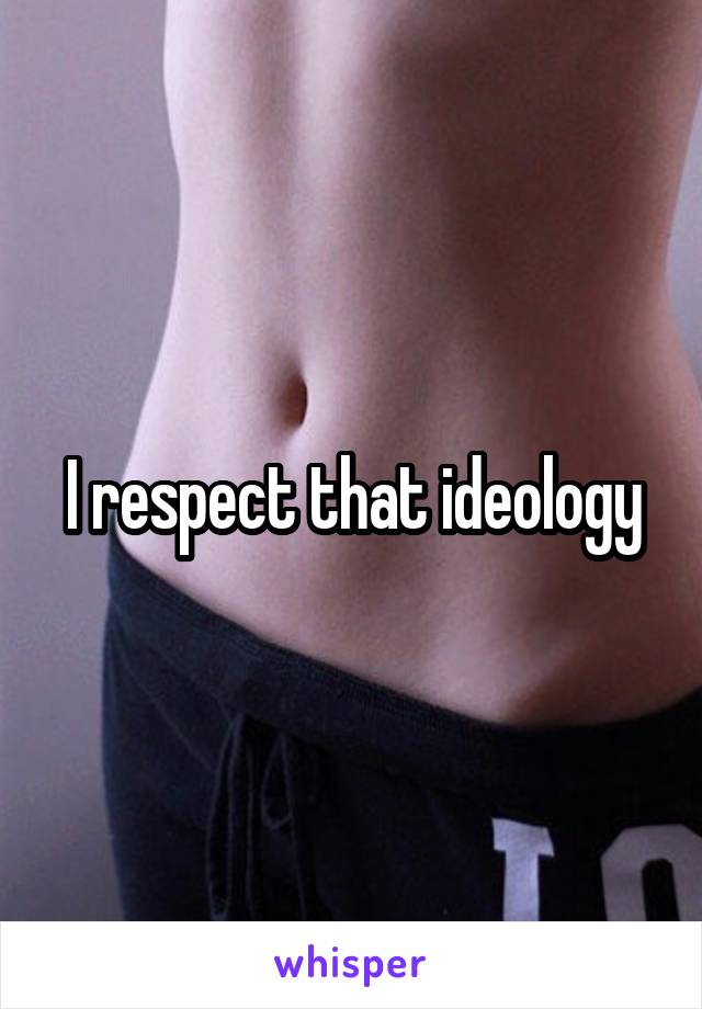 I respect that ideology