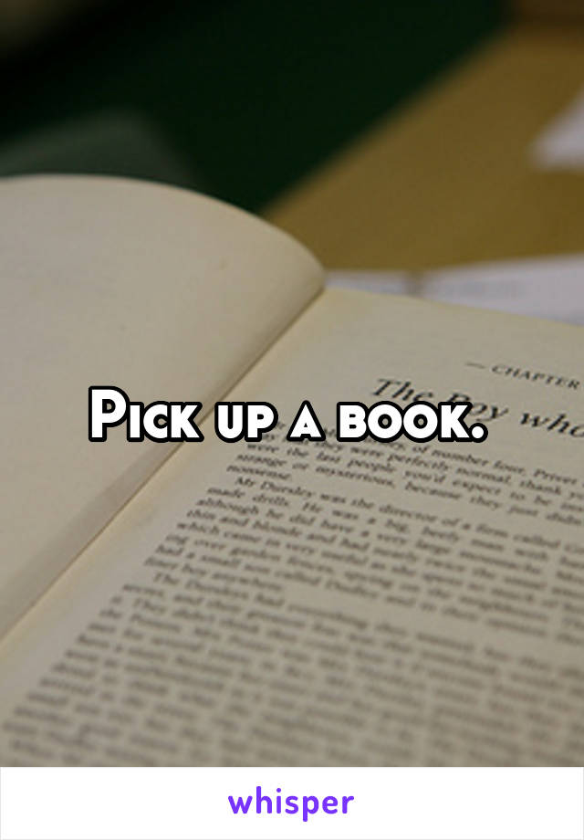 Pick up a book. 
