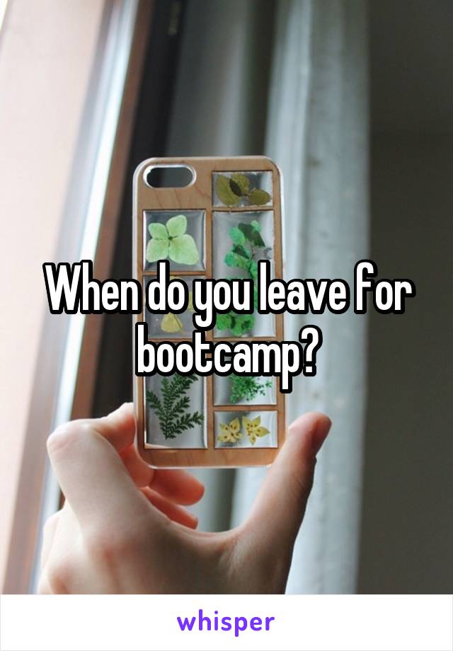 When do you leave for bootcamp?