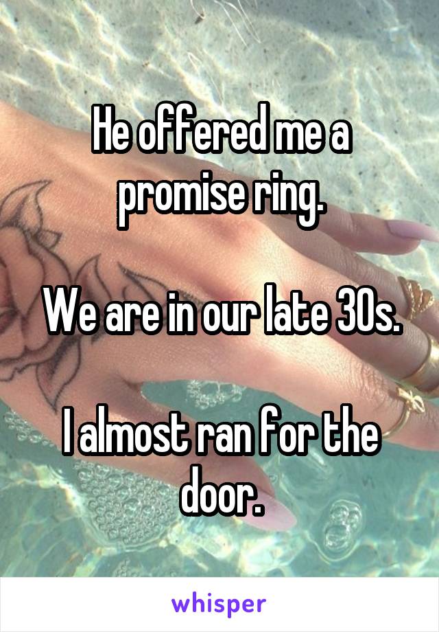 He offered me a promise ring.

We are in our late 30s.

I almost ran for the door.