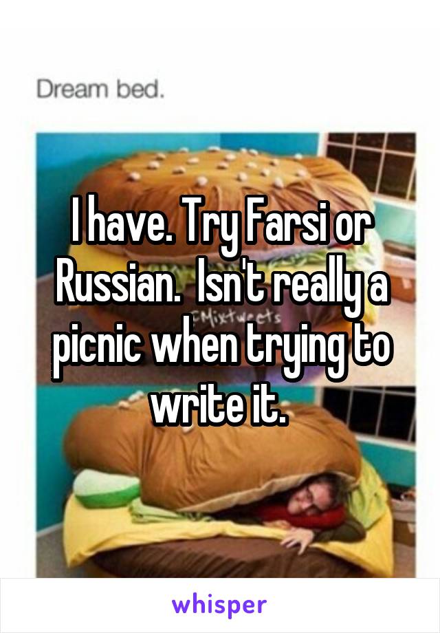 I have. Try Farsi or Russian.  Isn't really a picnic when trying to write it. 