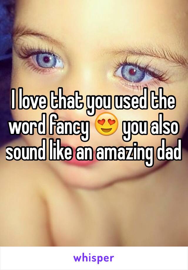I love that you used the word fancy 😍 you also sound like an amazing dad