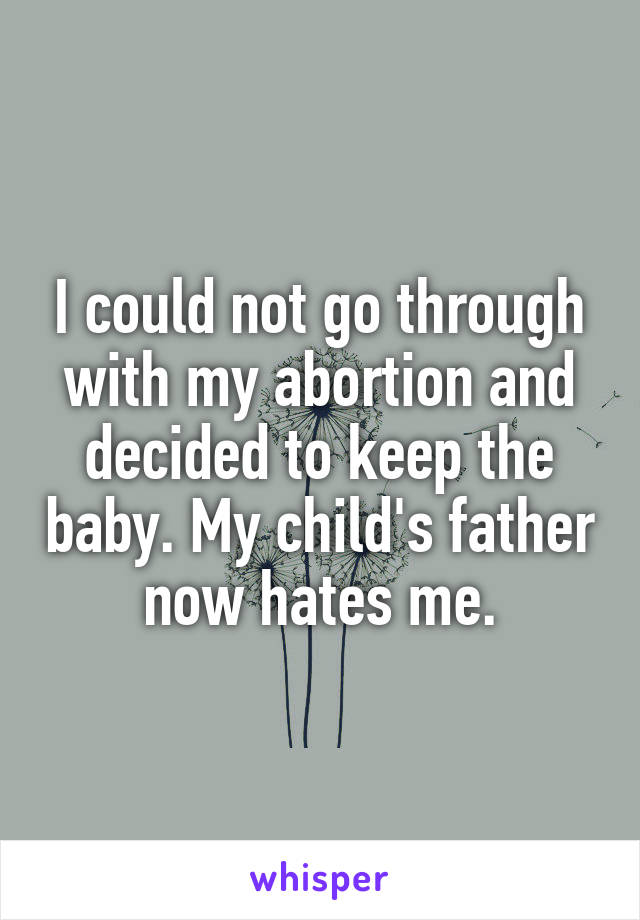 I could not go through with my abortion and decided to keep the baby. My child's father now hates me.