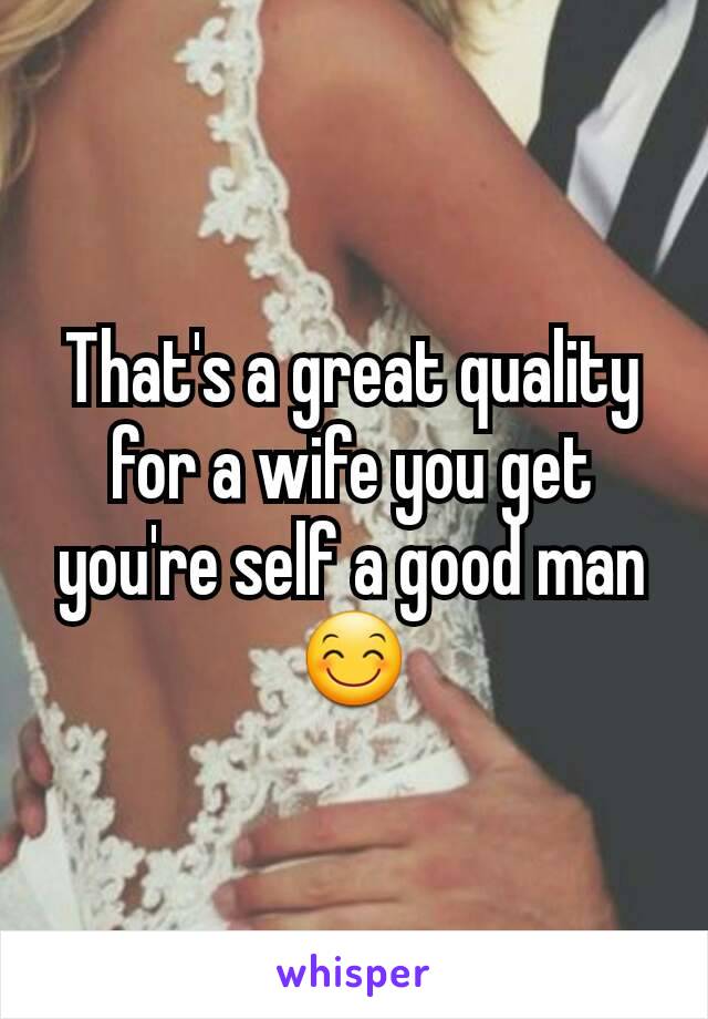 That's a great quality  for a wife you get you're self a good man 😊