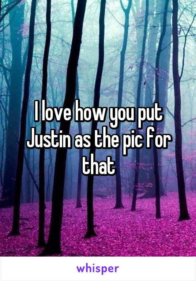 I love how you put Justin as the pic for that