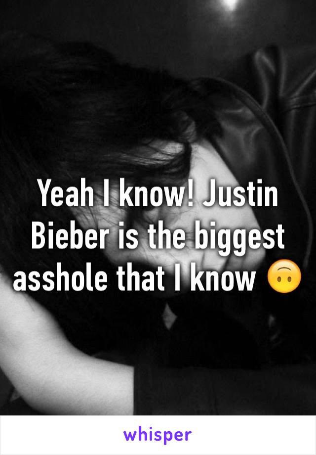 Yeah I know! Justin Bieber is the biggest asshole that I know 🙃