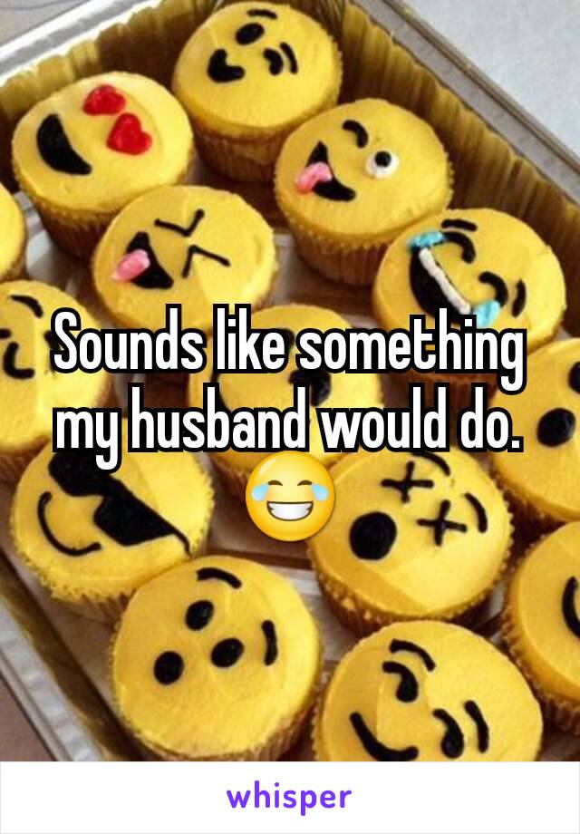 Sounds like something my husband would do. 😂