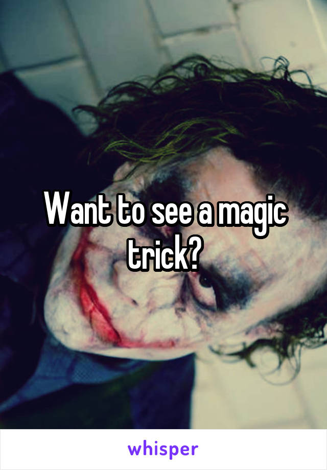 Want to see a magic trick?