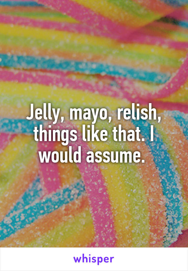 Jelly, mayo, relish, things like that. I would assume. 