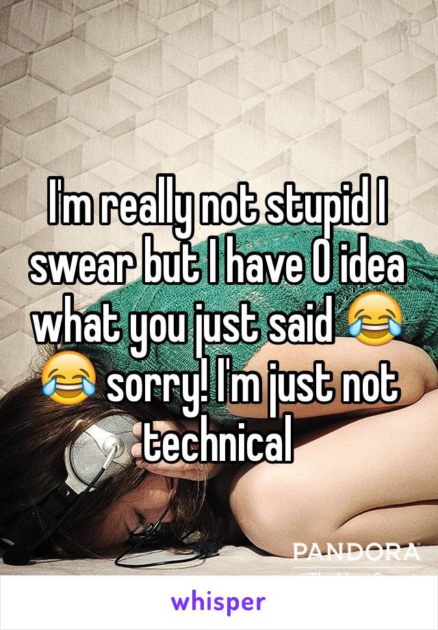 I'm really not stupid I swear but I have 0 idea what you just said 😂😂 sorry! I'm just not technical 